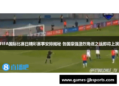 FIFA国际比赛日精彩赛事安排揭秘 各国豪强激烈角逐之战即将上演 FIFA国际比赛日精彩赛事安排揭秘 各国豪强激烈角逐之战即将上演