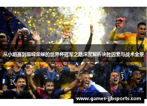 从小组赛到巅峰荣耀的世界杯冠军之路深度解析决胜因素与战术全景