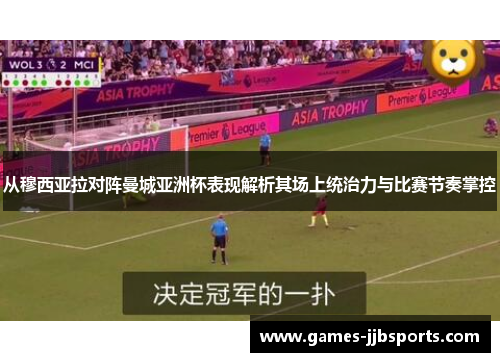 从穆西亚拉对阵曼城亚洲杯表现解析其场上统治力与比赛节奏掌控