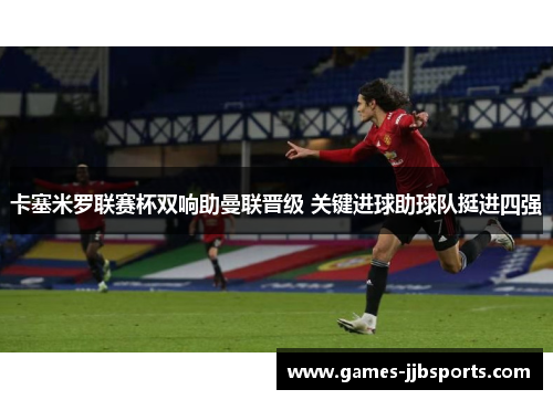 卡塞米罗联赛杯双响助曼联晋级 关键进球助球队挺进四强