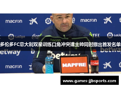 多伦多FC意大利双星训练口角冲突遭主帅同时撤出首发名单
