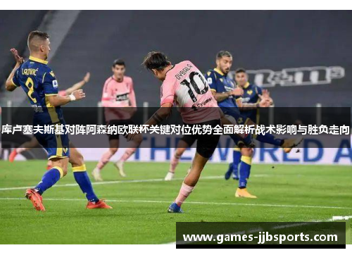 库卢塞夫斯基对阵阿森纳欧联杯关键对位优势全面解析战术影响与胜负走向