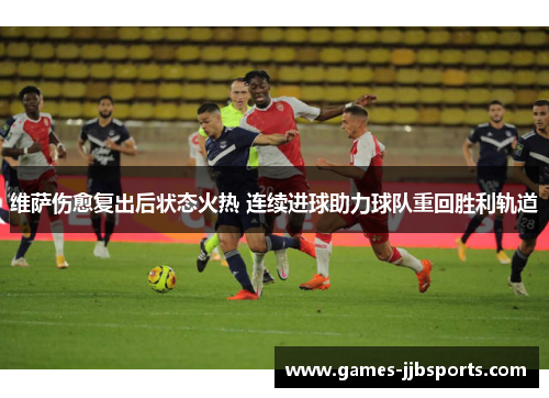 维萨伤愈复出后状态火热 连续进球助力球队重回胜利轨道