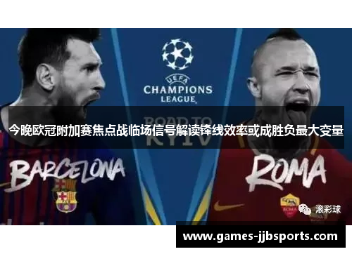今晚欧冠附加赛焦点战临场信号解读锋线效率或成胜负最大变量