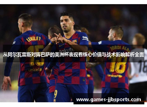 从阿尔瓦雷斯对阵巴萨的美洲杯表现看核心价值与战术影响解析全面